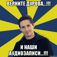 верните дурова…!!! и наши аудиозаписи…!!!