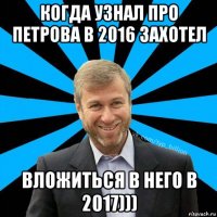 когда узнал про петрова в 2016 захотел вложиться в него в 2017)))