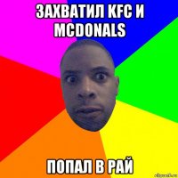 захватил kfc и mcdonals попал в рай