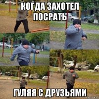 когда захотел посрать гуляя с друзьями