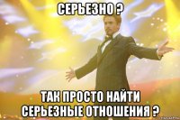 серьезно ? так просто найти серьезные отношения ?