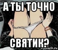 а ты точно святик?