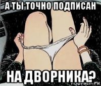 а ты точно подписан на дворника?