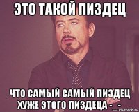 это такой пиздец что самый самый пиздец хуже этого пиздеца -_-