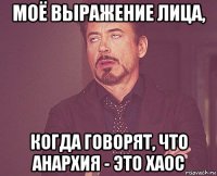 моё выражение лица, когда говорят, что анархия - это хаос