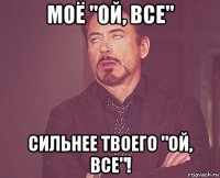 моё "ой, все" сильнее твоего "ой, все"!