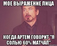 мое выражение лица когда артем говорит "я солью 60% матчап"