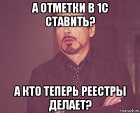 а отметки в 1с ставить? а кто теперь реестры делает?