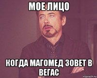 мое лицо когда магомед зовет в вегас