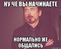 ну че вы начинаете нормально же общались