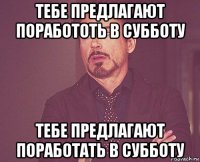 тебе предлагают поработоть в субботу тебе предлагают поработать в субботу