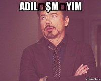 adiləşməyim 