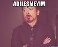 adilеşmеyim 