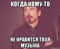 когда кому-то не нравится твоя музыка