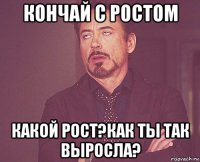 кончай с ростом какой рост?как ты так выросла?