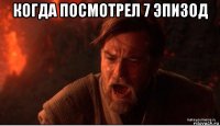 когда посмотрел 7 эпизод 