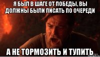 я был в шаге от победы, вы должны были писать по очереди а не тормозить и тупить