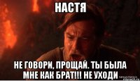 настя не говори, прощай. ты была мне как брат!!! не уходи