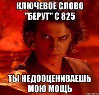 ключевое слово "берут" с 825 ты недооцениваешь мою мощь