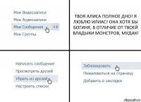 ТВОЯ АЛИСА ПОЛНОЕ ДНО! Я ЛЮБЛЮ ИЛИАС! ОНА ХОТЯ БЫ БОГИНЯ, В ОТЛИЧИЕ ОТ ТВОЕЙ ВЛАДЫКИ МОНСТРОВ, МУДАК!