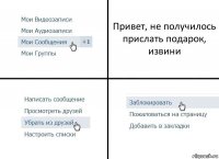 Привет, не получилось прислать подарок, извини