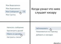 Когда узнал что нияз слушает кизару