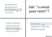 Jaki: "а какая рука твоят"?