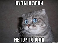 ну ты и злой не то что юля