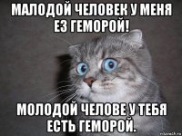 малодой человек у меня ез геморой! молодой челове у тебя есть геморой.