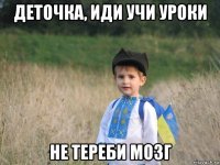 деточка, иди учи уроки не тереби мозг