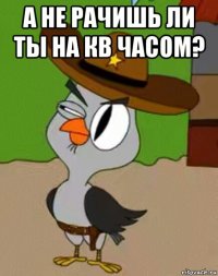 а не рачишь ли ты на кв часом? 