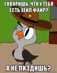 говоришь, что у тебя есть хейл файр? а не пиздишь?