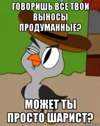 говоришь все твои выносы продуманные? может ты просто шарист?