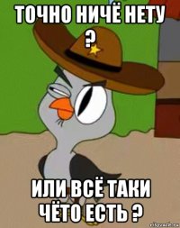 точно ничё нету ? или всё таки чёто есть ?