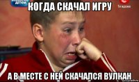 когда скачал игру а в месте с ней скачался вулкан