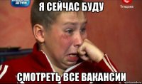я сейчас буду смотреть все вакансии