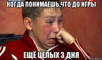 когда понимаешь,что до игры ещё целых 3 дня