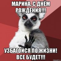 марина, с днём рождения!!! узбагойся по жизни! все будет!!!