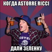 когда astorre ricci дали зеленку