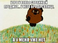 утро у вовы странный предмет... у него вроде солнце, а у меня уже нет