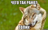 чего так рано? толик