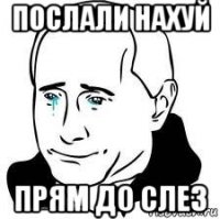 послали нахуй прям до слез