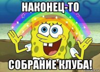 наконец-то собрание клуба!