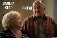 ВАЛЕРА КТО? ПИТУХ