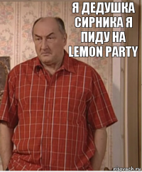 Я дедушка сирника я пиду на lemon party