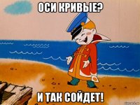 оси кривые? и так сойдет!