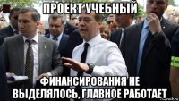 проект учебный финансирования не выделялось, главное работает