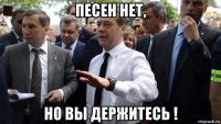 песен нет, но вы держитесь !