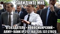 завидуйте мне я создатель • новосибирский • army• rank ip:212.164.235.137:27025