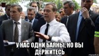  у нас одни баяны, но вы держитесь